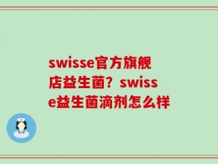 swisse官方旗舰店益生菌？swisse益生菌滴剂怎么样