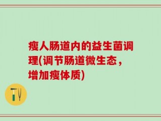瘦人肠道内的益生菌调理(调节肠道微生态，增加瘦体质)