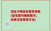 拉肚子喝益生菌管用嘛(益生菌可缓解腹泻，但需注意使用方法)