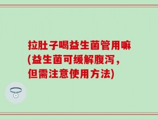 拉肚子喝益生菌管用嘛(益生菌可缓解腹泻，但需注意使用方法)