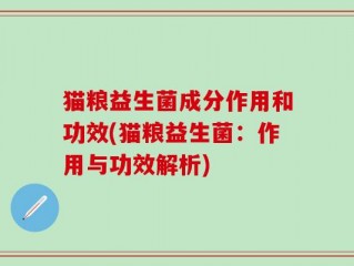 猫粮益生菌成分作用和功效(猫粮益生菌：作用与功效解析)