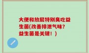 大便和放屁特别臭吃益生菌(改善排泄气味？益生菌是关键！)