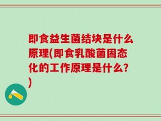 即食益生菌结块是什么原理(即食乳酸菌固态化的工作原理是什么？)