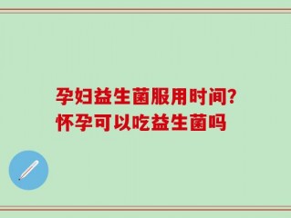 孕妇益生菌服用时间？怀孕可以吃益生菌吗