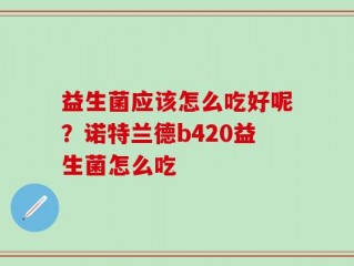 益生菌应该怎么吃好呢？诺特兰德b420益生菌怎么吃
