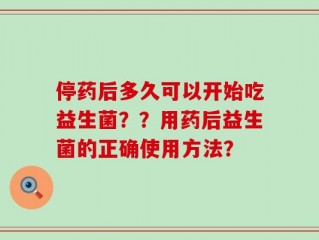 停药后多久可以开始吃益生菌？？用药后益生菌的正确使用方法？