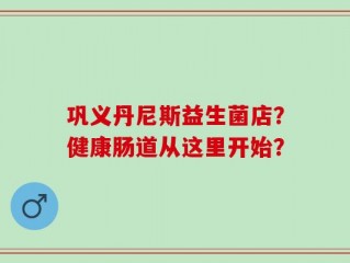 巩义丹尼斯益生菌店？健康肠道从这里开始？