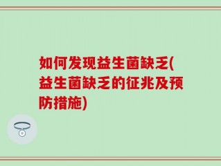 如何发现益生菌缺乏(益生菌缺乏的征兆及预防措施)