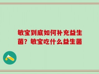 敏宝到底如何补充益生菌？敏宝吃什么益生菌