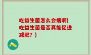 吃益生菌怎么会瘦啊(吃益生菌是否真能促进减肥？)