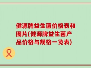 健源牌益生菌价格表和图片(健源牌益生菌产品价格与规格一览表)