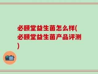 必颐堂益生菌怎么样(必颐堂益生菌产品评测)