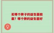 买哪个牌子的益生菌胶囊？哪个牌的益生菌好