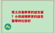 婴儿改善脾胃的益生菌？小孩调理脾胃的益生菌哪种比较好