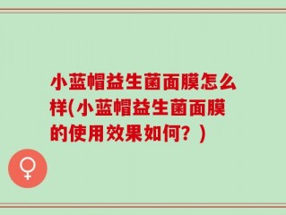 小蓝帽益生菌面膜怎么样(小蓝帽益生菌面膜的使用效果如何？)