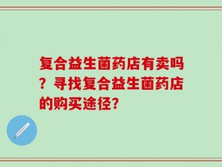 复合益生菌药店有卖吗？寻找复合益生菌药店的购买途径？