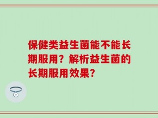 保健类益生菌能不能长期服用？解析益生菌的长期服用效果？