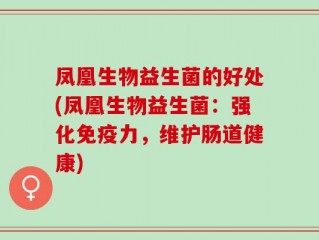 凤凰生物益生菌的好处(凤凰生物益生菌：强化免疫力，维护肠道健康)