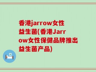 香港jarrow女性益生菌(香港Jarrow女性保健品牌推出益生菌产品)