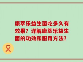 康萃乐益生菌吃多久有效果？详解康萃乐益生菌的功效和服用方法？