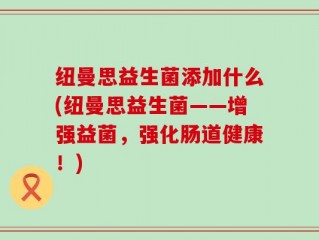 纽曼思益生菌添加什么(纽曼思益生菌——增强益菌，强化肠道健康！)
