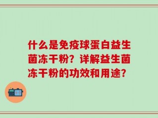 什么是免疫球蛋白益生菌冻干粉？详解益生菌冻干粉的功效和用途？
