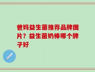 爸妈益生菌推荐品牌图片？益生菌奶棒哪个牌子好