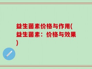 益生菌素价格与作用(益生菌素：价格与效果)