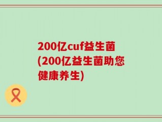 200亿cuf益生菌(200亿益生菌助您健康养生)