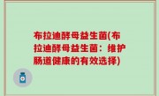 布拉迪酵母益生菌(布拉迪酵母益生菌：维护肠道健康的有效选择)