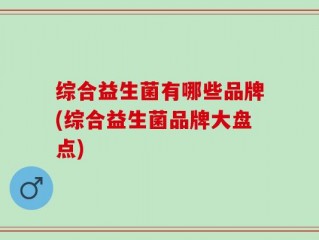 综合益生菌有哪些品牌(综合益生菌品牌大盘点)