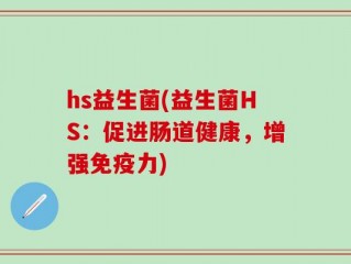 hs益生菌(益生菌HS：促进肠道健康，增强免疫力)