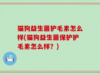 猫狗益生菌护毛素怎么样(猫狗益生菌保护护毛素怎么样？)