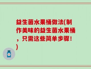 益生菌水果桶做法(制作美味的益生菌水果桶，只需这些简单步骤！)