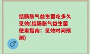 结肠胀气益生菌吃多久见效(结肠胀气益生菌使用指南：见效时间预测)