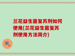 兰花益生菌复苏剂如何使用(兰花益生菌复苏剂使用方法简介)