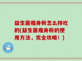 益生菌瘦身粉怎么样吃的(益生菌瘦身粉的使用方法，完全攻略！)