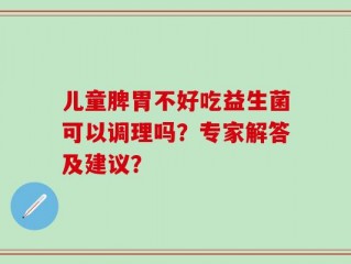 儿童脾胃不好吃益生菌可以调理吗？专家解答及建议？