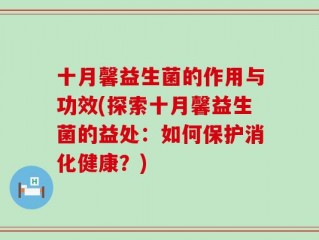 十月馨益生菌的作用与功效(探索十月馨益生菌的益处：如何保护消化健康？)
