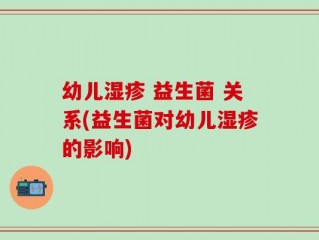 幼儿湿疹 益生菌 关系(益生菌对幼儿湿疹的影响)