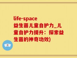 life-space益生菌儿童自护力_儿童自护力提升：探索益生菌的神奇功效)
