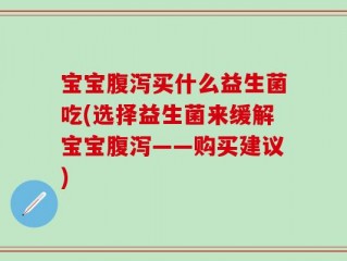 宝宝腹泻买什么益生菌吃(选择益生菌来缓解宝宝腹泻——购买建议)