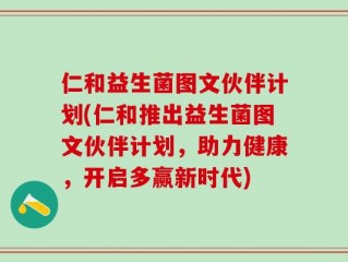 仁和益生菌图文伙伴计划(仁和推出益生菌图文伙伴计划，助力健康，开启多赢新时代)