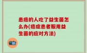 患癌的人吃了益生菌怎么办(癌症患者服用益生菌的应对方法)