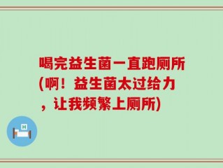 喝完益生菌一直跑厕所(啊！益生菌太过给力，让我频繁上厕所)