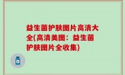 益生菌护肤图片高清大全(高清美图：益生菌护肤图片全收集)
