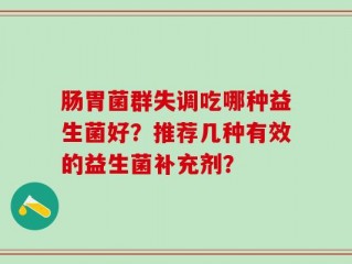 肠胃菌群失调吃哪种益生菌好？推荐几种有效的益生菌补充剂？