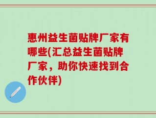惠州益生菌贴牌厂家有哪些(汇总益生菌贴牌厂家，助你快速找到合作伙伴)