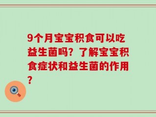 9个月宝宝积食可以吃益生菌吗？了解宝宝积食症状和益生菌的作用？