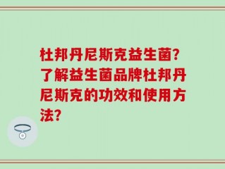 杜邦丹尼斯克益生菌？了解益生菌品牌杜邦丹尼斯克的功效和使用方法？
